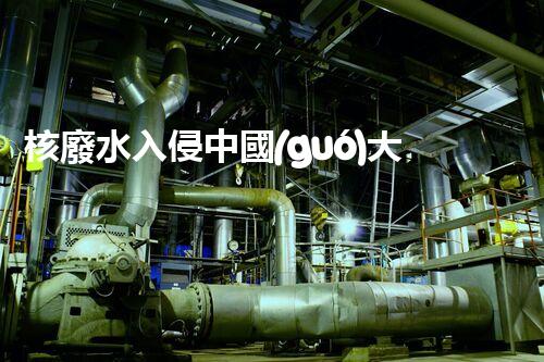 核廢水入侵中國(guó)大地，生態(tài)危機(jī)迫在眉睫！